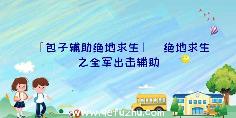 「包子辅助绝地求生」|绝地求生之全军出击辅助